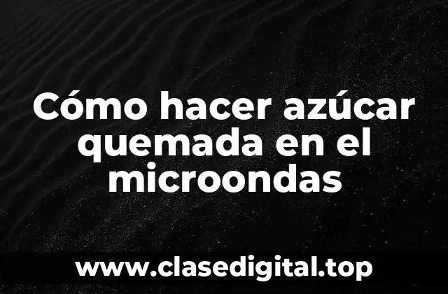 Cómo hacer azúcar quemada en el microondas