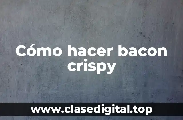 Cómo hacer bacon crispy