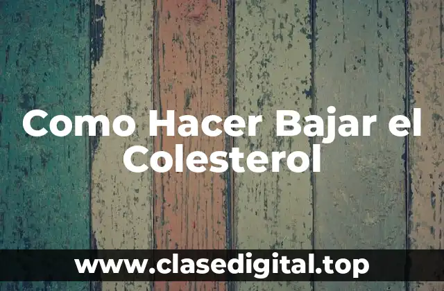Como Hacer Bajar el Colesterol