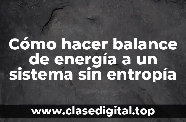 Cómo hacer balance de energía a un sistema sin entropía