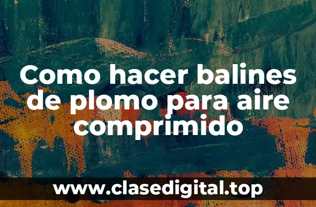 Como hacer balines de plomo para aire comprimido
