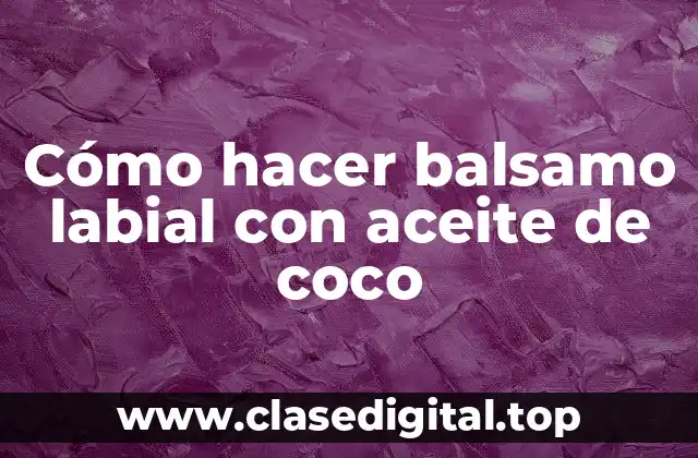 Cómo hacer balsamo labial con aceite de coco
