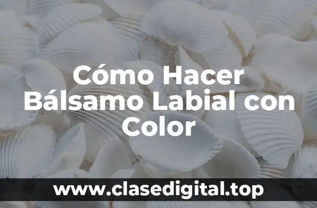 Cómo Hacer Bálsamo Labial con Color