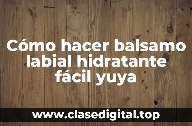 Cómo hacer balsamo labial hidratante fácil yuya