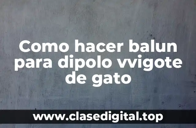 Como hacer balun para dipolo vvigote de gato