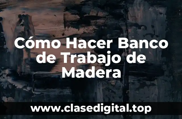 Cómo Hacer Banco de Trabajo de Madera
