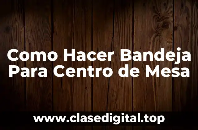 Como Hacer Bandeja Para Centro de Mesa