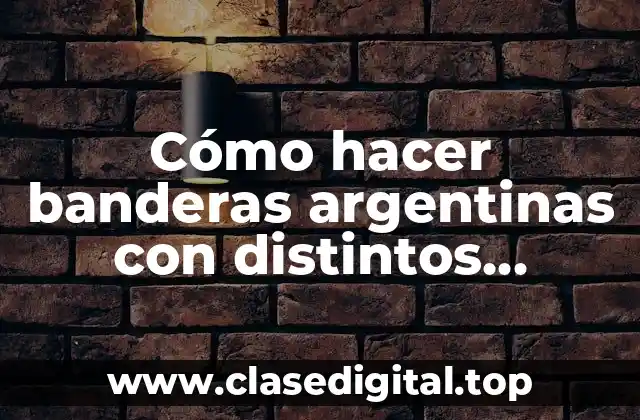 Cómo hacer banderas argentinas con distintos materiales