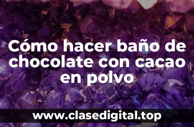 Cómo hacer baño de chocolate con cacao en polvo