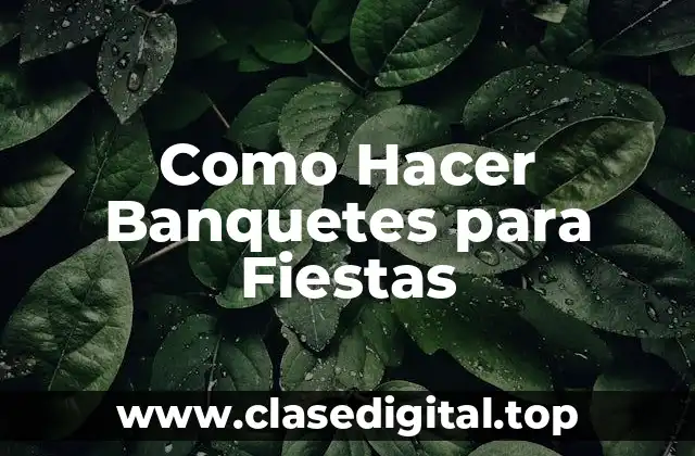 Como Hacer Banquetes para Fiestas