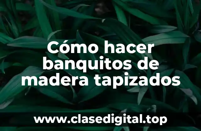 Cómo hacer banquitos de madera tapizados