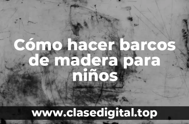 Cómo hacer barcos de madera para niños