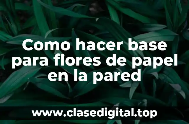 Como hacer base para flores de papel en la pared