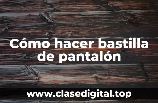 Cómo hacer bastilla de pantalón