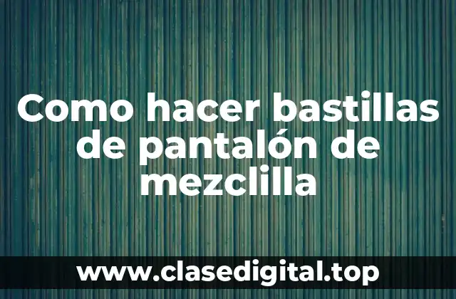 Como hacer bastillas de pantalón de mezclilla
