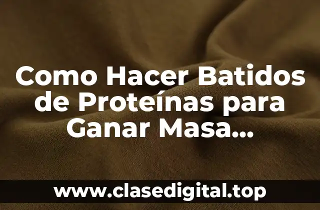 Como Hacer Batidos de Proteínas para Ganar Masa Muscular Caseros