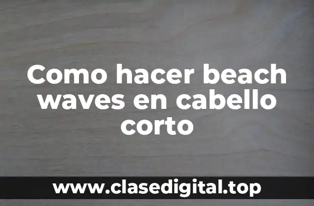 Como hacer beach waves en cabello corto