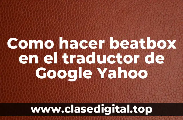 Como hacer beatbox en el traductor de Google Yahoo