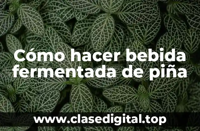 Cómo hacer bebida fermentada de piña