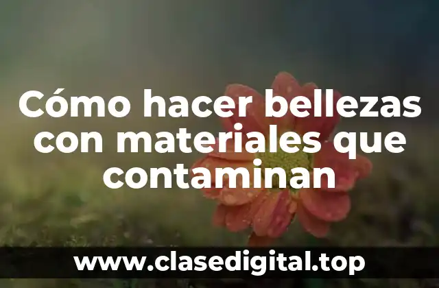 Cómo hacer bellezas con materiales que contaminan
