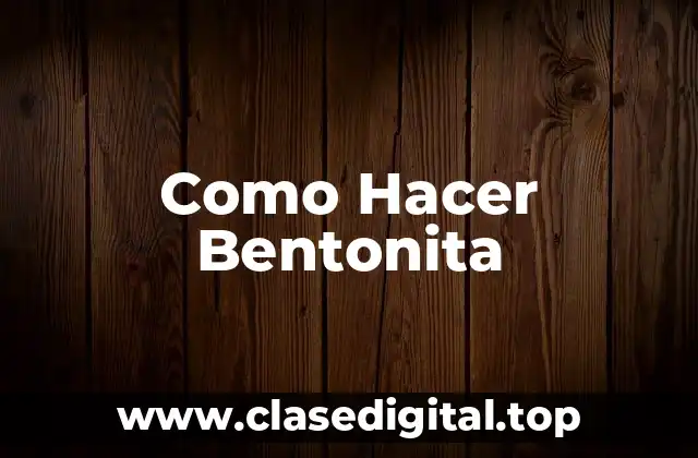Como Hacer Bentonita