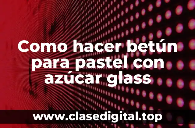 Como hacer betún para pastel con azúcar glass