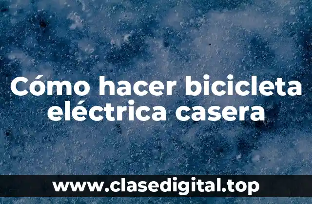 Qué es una bicicleta eléctrica casera y para qué sirve
