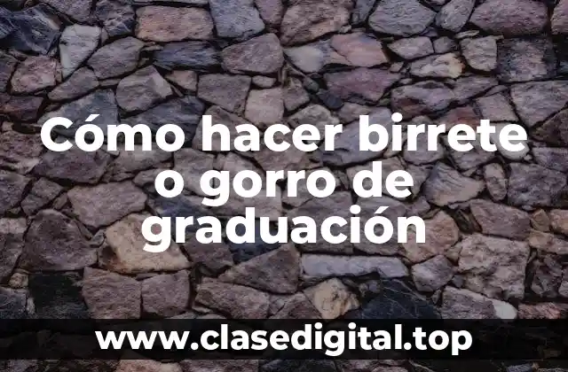 Cómo hacer birrete o gorro de graduación