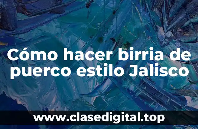 Cómo hacer birria de puerco estilo Jalisco