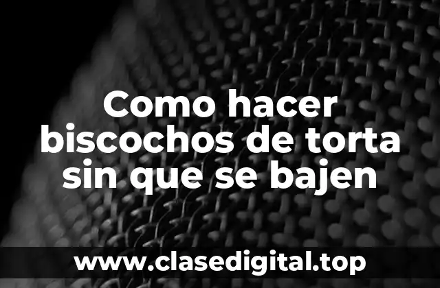 Como hacer biscochos de torta sin que se bajen