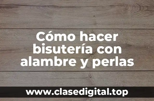 Cómo hacer bisutería con alambre y perlas