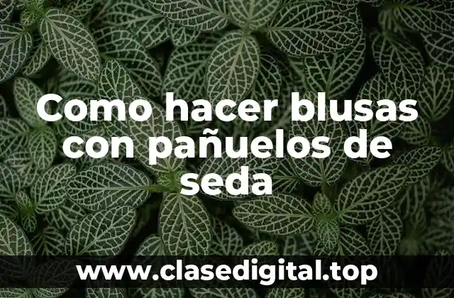 Como hacer blusas con pañuelos de seda