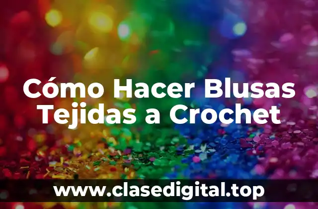 Cómo Hacer Blusas Tejidas a Crochet