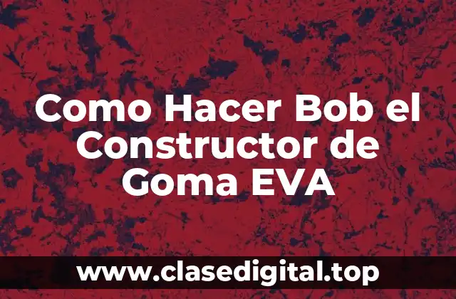 Como Hacer Bob el Constructor de Goma EVA