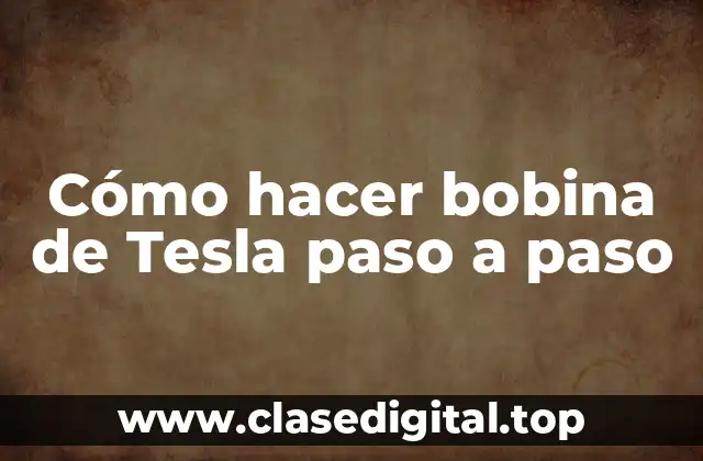 Cómo hacer bobina de Tesla paso a paso