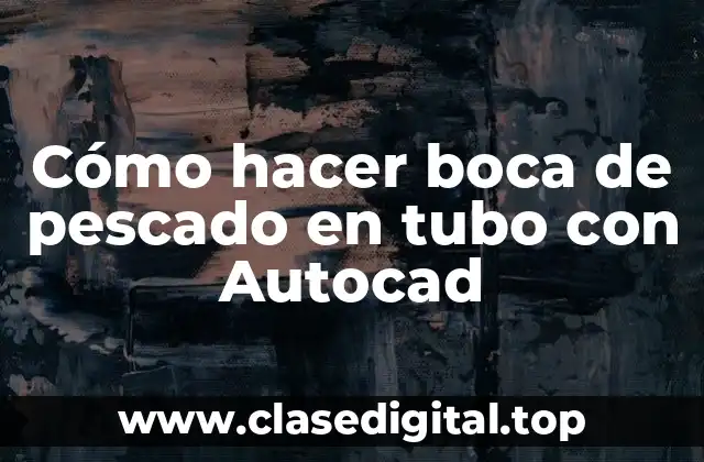 Cómo hacer boca de pescado en tubo con Autocad
