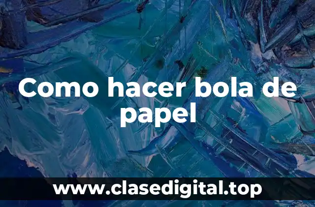 ¿Qué es una bola de papel y para qué sirve?