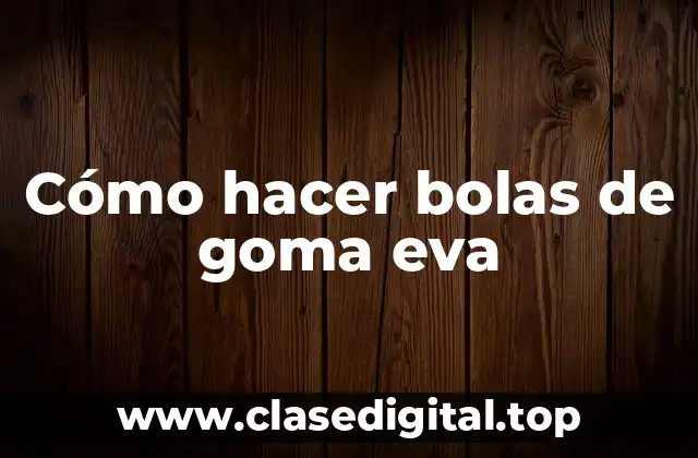 Cómo hacer bolas de goma eva