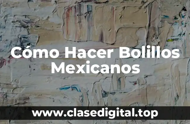 Cómo Hacer Bolillos Mexicanos