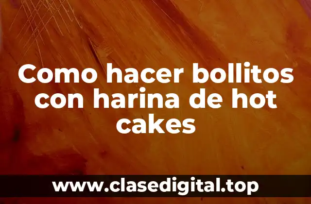 Como hacer bollitos con harina de hot cakes