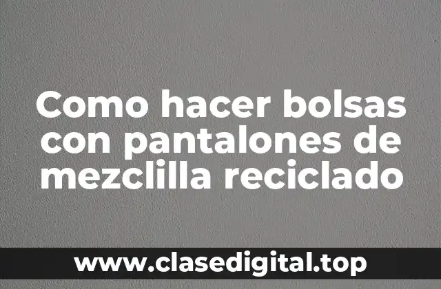 Como hacer bolsas con pantalones de mezclilla reciclado