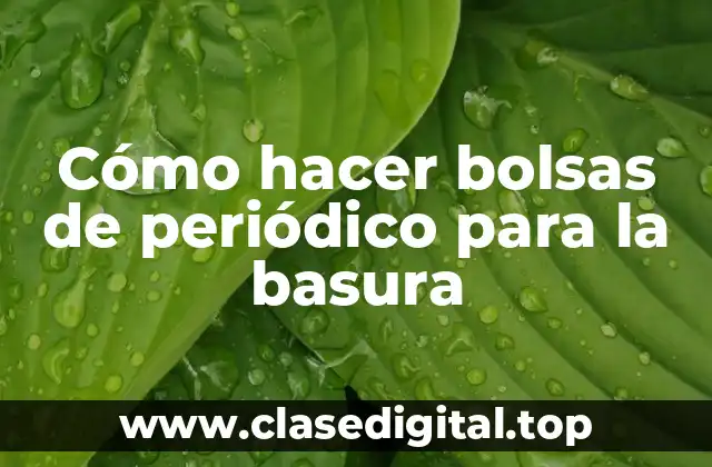 Cómo hacer bolsas de periódico para la basura