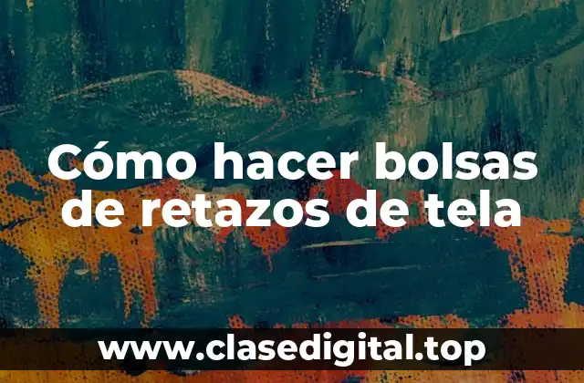 Cómo hacer bolsas de retazos de tela