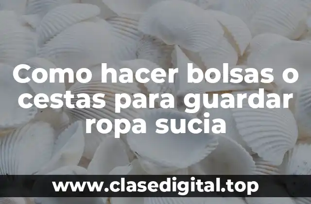 Como hacer bolsas o cestas para guardar ropa sucia