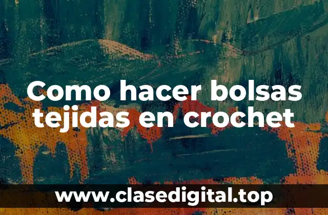 Como hacer bolsas tejidas en crochet