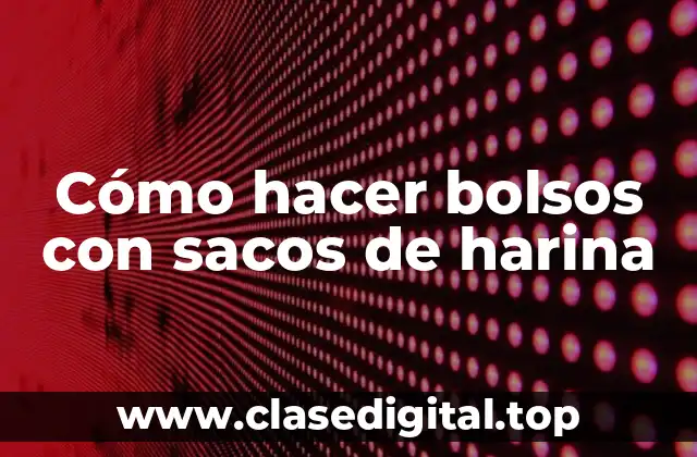 Cómo hacer bolsos con sacos de harina