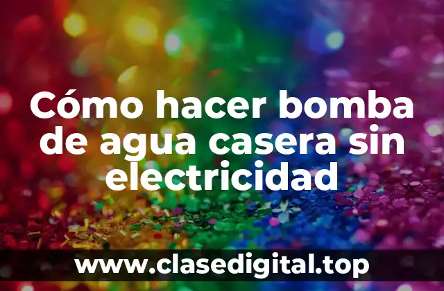 Cómo hacer bomba de agua casera sin electricidad