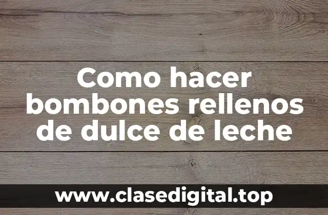 Como hacer bombones rellenos de dulce de leche