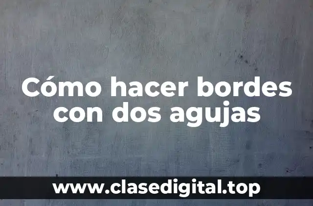 Cómo hacer bordes con dos agujas
