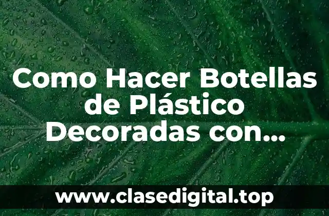 Como Hacer Botellas de Plástico Decoradas con Flores